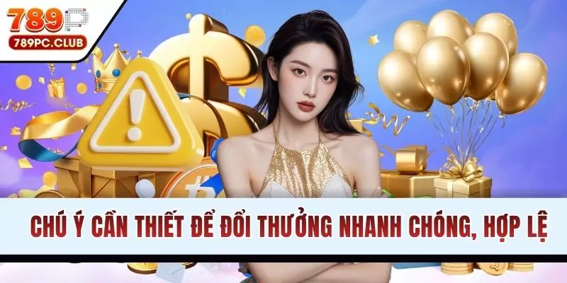 Chú ý cần thiết để đổi thưởng nhanh chóng, hợp lệ